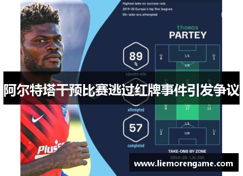 阿尔特塔干预比赛逃过红牌事件引发争议 阿尔特塔干预比赛逃过红牌事件引发争议